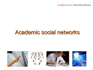 jaro@ututi.com, EduCamp Warsaw




Academic social networks
 