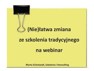 (Nie)łatwa zmiana ze szkolenia tradycyjnego na webinar 1 Marta Eichstaedt, Szkolenia i Konsulting 