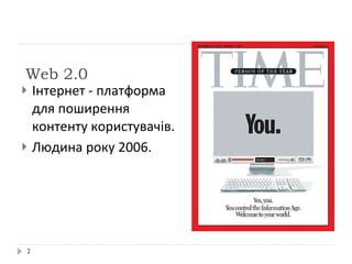 Web 2.0 Інтернет - платформа для поширення контенту користувачів. Людина року 2006. 