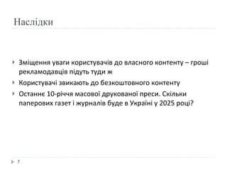 Наслідки Зміщення уваги користувачів до власного контенту – гроші рекламодавців підуть туди ж Користувачі звикають до безкоштовного контенту Останнє 10-річчя масової друкованої преси. Скільки паперових газет і журналів буде в Україні у 2025 році? 