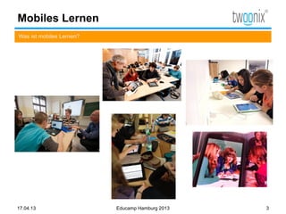 Mobiles Lernen
Was ist mobiles Lernen?




17.04.13                  Educamp Hamburg 2013   3
 