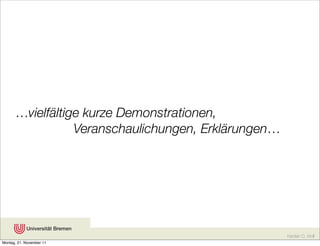 …vielfältige kurze Demonstrationen,
                 Veranschaulichungen, Erklärungen…




                                                     Karsten D. Wolf
Montag, 21. November 11
 