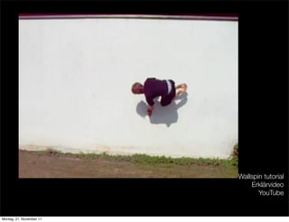 Wallspin tutorial
                              Erklärvideo
                                 YouTube


Montag, 21. November 11
 
