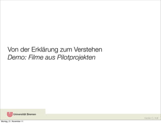 Von der Erklärung zum Verstehen
      Demo: Filme aus Pilotprojekten




                                        Karsten D. Wolf
Montag, 21. November 11
 