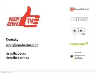 Kontakt
         wolf@uni-bremen.de

         draufhaber.tv
         draufhaberin.tv


Montag, 21. November 11
 