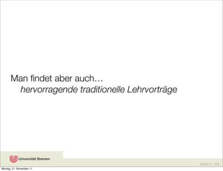 Man ﬁndet aber auch…
      
 hervorragende traditionelle Lehrvorträge




                                                   Karsten D. Wolf
Montag, 21. November 11
 