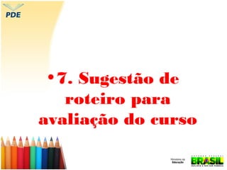 • 7. Sugestão de
roteiro para
avaliação do curso

 