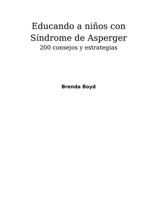 Educando a niños con
Síndrome de Asperger
 200 consejos y estrategias




        Brenda Boyd
 