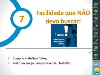 Facilidade que NÃO
devo buscar!
1. Comprar trabalhos feitos;
2. Pedir um amigo para escrever seu trabalho. 28
7
 
