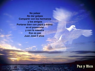 No pelear No dar golpes Compartir con los hermanos y los amigos Portarse bien con papá y mamá  en el preescolar y con la maestra  Eso es paz Juan José 5 años  
