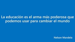 La educación es el arma más poderosa que
podemos usar para cambiar el mundo
Nelson Mandela