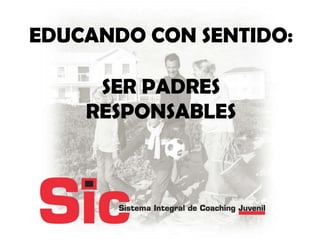 EDUCANDO CON SENTIDO:
SER PADRES
RESPONSABLES

 