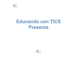 Educando con TICS
Presenta
 