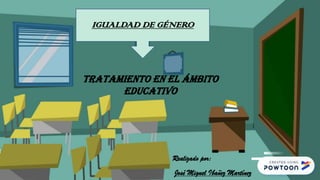 TRATAMIENTO EN EL ÁMBITO
EDUCATIVO
IGUALDAD DE GÉNERO
Realizado por:
José Miguel Ibañez Martínez
 
