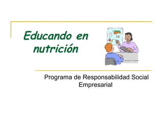 Educando en nutrición Programa de Responsabilidad Social Empresarial 