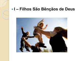  I – Filhos São Bênçãos de Deus
 