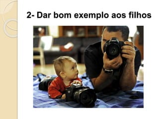 2- Dar bom exemplo aos filhos
 