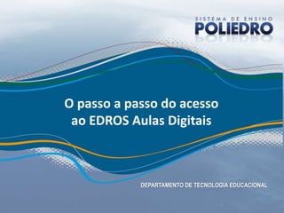 O passo a passo do acesso
 ao EDROS Aulas Digitais



            DEPARTAMENTO DE TECNOLOGIA EDUCACIONAL
 