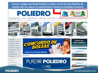 Acesse a página do Portal Poliedro e clique no link da Área Restrita de
acordo com seu status no sistema (Pais e alunos ou Unidades Parceira)
 