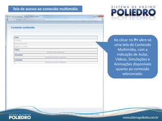 Tela de acesso ao conteúdo multimídia




                                        Ao clicar no P+ abre-se
                                        uma tela de Conteúdo
                                           Multimídia, com a
                                          indicação de Aulas,
                                         Vídeos, Simulações e
                                        Animações disponíveis
                                         quanto ao conteúdo
                                             selecionado.
 
