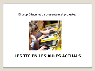 El grup Educanet us presentem el projecte:




LES TIC EN LES AULES ACTUALS
 