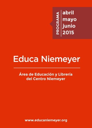 abril
mayo
junio
2015
PROGRAMA
www.educaniemeyer.org
Área de Educación y Librería
del Centro Niemeyer
 