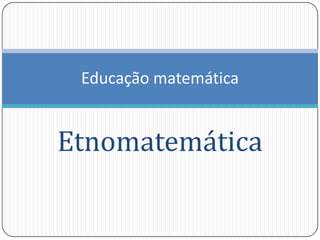 Educação matemática Etnomatemática 