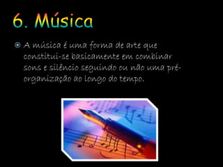  A música é uma forma de arte que
constitui-se basicamente em combinar
sons e silêncio seguindo ou não uma pré-
organização ao longo do tempo.
 