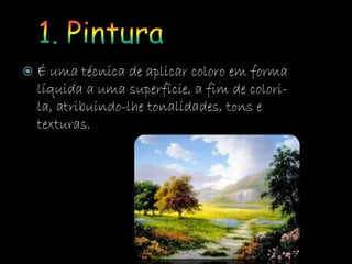  É uma técnica de aplicar coloro em forma
líquida a uma superfície, a fim de colori-
la, atribuindo-lhe tonalidades, tons e
texturas.
 