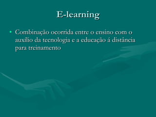 E-learning Combinação ocorrida entre o ensino com o auxílio da tecnologia e a educação á distância para treinamento 