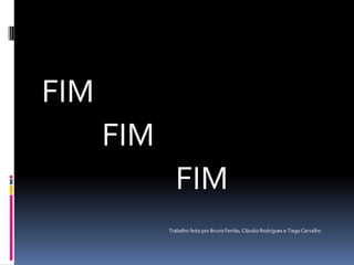 FIM
FIM
FIM
Trabalho feito por Bruno Ferrão, Cláudio Rodrigues e Tiago Carvalho
 