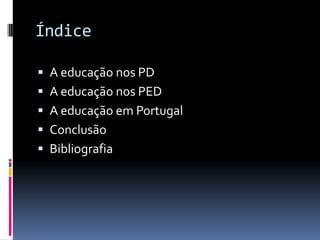 Índice
 A educação nos PD
 A educação nos PED
 A educação em Portugal
 Conclusão
 Bibliografia
 