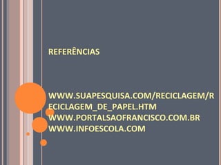REFERÊNCIAS
WWW.SUAPESQUISA.COM/RECICLAGEM/R
ECICLAGEM_DE_PAPEL.HTM
WWW.PORTALSAOFRANCISCO.COM.BR
WWW.INFOESCOLA.COM
 