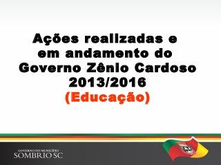 Ações realizadas e
em andamento do
Governo Zênio Cardoso
2013/2016
(Educação)
 