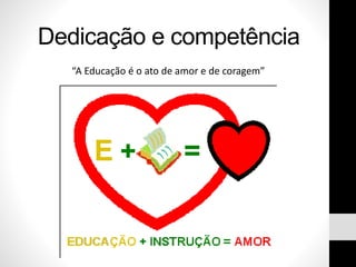 Dedicação e competência
“A Educação é o ato de amor e de coragem”