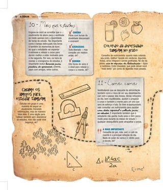 12 A CIDADE SÁBADO, 21 DE MAIO DE 2016
Chame os
amigos para...
estudar também
Colorido da diversidade
também no prato
Estudar em grupo é uma
maneira de seguir se
atualizando, trocando
informações, mas de maneira
mais leve. É uma opção para
relaxar também sem abandonar
os estudos, mas não pode virar
bagunça, ok?
Conselho de nutricionista: quanto mais colorido
seu prato, melhor! Aposte em verduras, legumes,
frutas, arroz integral e carnes grelhadas. No dia da
prova, não se esqueça da hidratação – água
e isotônico. Evite chocolate, que pode deixar você
“mais lento” por conta da digestão mais pesada.
11 - Comer, comer
Vestibulando que se descuida da alimentação
também corre o risco de ver seu desempenho
cair com o passar dos meses. Várias refeições
ao dia, bem equilibradas, ajudam a preparar
o corpo e também a mente para um ano que
será de esforço e luta. Se tiver a oportunidade,
vale consultar um nutricionista para receber
uma dieta especial e voltada para
os estudos. É importante também que o
estudante não ganhe muito peso e nem perca
muito peso durante os meses de estudo –
qualquer desequilíbrio pode atrapalhar a prova.
A MAIS IMPORTANTE
Conselho de pai, mãe, avó: o café da
manhã é a principal refeição do dia.
Nada de pular da cama e ir direto para
a escola, ok?
10 - Mais que estudos
Engana-se você se acreditar que o
rendimento do aluno para o vestibular
se mede apenas com a quantidade
de horas de estudo. Tão importante
como o tempo debruçado nos livros
é também os momentos de lazer,
no qual o estudante vai espantar
o estresse e relaxar o corpo para
dormir melhor e estar motivado para
o dia seguinte. Por isso, na hora de
montar o cronograma de estudos, é
importante incluir horário para
prática de exercícios, cinema,
papo com amigos, entre outros.
CINEMA
Filme com temas da
atualidade descansam
e ensinam!
EXERCÍCIOS
Tudo liberado – mas
consulte um médico
antes, ok?
DORMIR
Oito horas de sono é
o ideal para relaxar o
corpo e a mente, ok?
 