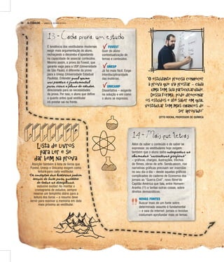 14 A CIDADE SÁBADO, 21 DE MAIO DE 2016
14 - Mais que letras
Além de saber o conteúdo e de saber se
expressar, os vestibulares hoje exigem
também que o aluno saiba interpretar as
chamadas “narrativas gráficas”
– gráficos, charges, ilustrações, trechos
de filmes, obras de arte. Sendo assim, nas
narrativas gráficas precisam ser inseridas
no seu dia a dia – desde aqueles gráficos
complicados do caderno de Economia dos
jornais ao “Guerra Civil”, novo filme do
Capitão América que fala, entre Homem-
Aranha (!!!) e tantas outras coisas, sobre
direitos democráticos.
NOVAS FONTES
Buscar mais de um fonte sobre
determinado assunto é fundamental
– e saia da internet: jornais e revistas
costumam aprofundar mais os temas.
13 - Cada prova, um estudo
É tendência dos vestibulares modernos
exigir mais argumentação do aluno,
rechaçando a decoreba e apostando
na capacidade de associar conteúdos.
Mesmo assim, a prova da Fuvest, que
garante vaga para a USP (Universidade
de São Paulo), é diferente da prova
para a Unesp (Universidade Estadual
Paulista). Entender qual exame
vai prestar é fundamental
para criar o plano de estudos,
direcionado para as necessidades
da prova. Por isso, o aluno que define
o quanto antes qual vestibular
irá prestar sai na frente.
FUVEST
Quer do aluno
contextualização de
temas e conteúdos.
UNESP
Já foi mais fácil. Exige
interdisciplinaridade
das matérias.
UNICAMP
Dissertativa – exigente
na solução e em como
o aluno se expressa.
“O estudante precisa conhecer
a prova que vai prestar – cada
uma tem sua particularidade.
Dessa forma, pode direcionar
os estudos e até saber em qual
vestibular tem mais chances de
ser aprovado”
ZITTO ROCHA, PROFESSOR DE QUÍMICA
Lista de livros
para ler e se
dar bem na prova
Atenção também à lista de livros que
Fuvest, Unesp e Unicamp exigem como
leitura para cada vestibular.
Os contextos das histórias podem
servir de base para questões
de todas as disciplinas,
inclusive exatas! Ao montar o
cronograma de estudos, sempre
reserve um tempinho diário para a
leitura dos livros – o resumo deve
servir para reavivar a memória em data
mais próxima ao vestibular.
 