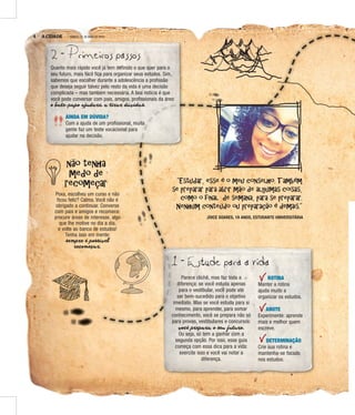 4 A CIDADE SÁBADO, 21 DE MAIO DE 20016
2 - Primeiros passos
“Estudar, esse é o meu conselho. Também
se preparar para abrir mão de algumas coisas,
como o final de semana, para se preparar.
Nenhum conteúdo ou preparação é demais.”
não tenha
medo de
recomeçar
1 - Estude para a vida
Quanto mais rápido você já tem definido o que quer para o
seu futuro, mais fácil fica para organizar seus estudos. Sim,
sabemos que escolher durante a adolescência a profissão
que deseja seguir talvez pelo resto da vida é uma decisão
complicada – mas também necessária. A boa notícia é que
você pode conversar com pais, amigos, profissionais da área:
o bate-papo ajudará a tirar dúvidas.
Poxa, escolheu um curso e não
ficou feliz? Calma. Você não é
obrigado a continuar. Converse
com pais e amigos e recomece:
procure áreas de interesse, algo
que lhe motive no dia a dia,
e volte ao banco de estudos!
Tenha isso em mente:
sempre é possível
recomeçar.
Parece clichê, mas faz toda a
diferença: se você estuda apenas
para o vestibular, você pode até
ser bem-sucedido para o objetivo
imediato. Mas se você estuda para si
mesmo, para aprender, para somar
conhecimento, você se prepara não só
para provas, vestibulares e concursos:
você prepara o seu futuro.
Ou seja, só tem a ganhar com a
segunda opção. Por isso, esse guia
começa com essa dica para a vida:
exercite isso e você vai notar a
diferença.
AINDA EM DÚVIDA?
Com a ajuda de um profissional, muita
gente faz um teste vocacional para
ajudar na decisão.
ROTINA
Manter a rotina
ajuda muito a
organizar os estudos.
ANOTE
Experimente: aprende
mais e melhor quem
escreve.
DETERMINAÇÃO
Crie sua rotina e
mantenha-se focado
nos estudos.
JOICE SOARES, 19 ANOS, ESTUDANTE UNIVERSITÁRIA
 