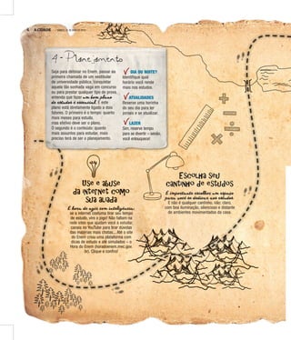 6 A CIDADE SÁBADO, 21 DE MAIO DE 2016
Use e abuse
da internet como
sua aliada
É hooohorrrooraaarra deeede agggagiiiggirrriir cooocommmoom innnintttnnteeettellleeliiilligggiigêêêggênnnêêncccnnciiicciaaaiia:
se a internet costuma tirar seu tempo
de estudo, vire o jogo! Não faltam na
rrrreeeeddddeeee ssssiiiitttteeeessss qqqquuuueeee aaaajjjjuuuuddddaaaammmm vvvvooooccccêêêê aaaa eeeessssttttuuuuddddaaaarrrr,
canais no YouTube para tirar dúvidas
das matérias mais chatas... Até o site
do Enem criou uma plataforma com
dicas de estudo e até simulados – o
Hora do Enem (horadoenem.mec.gov.
br). Clique e confira!
Escolha seu
cantinho de estudos
É importante escolher um espaço
para você se dedicar aos estudos.
E não é qualquer cantinho, não: claro,
com boa iluminação, silencioso e distante
de ambientes movimentados da casa.
4 - Planejamento
Seja para detonar no Enem, passar na
primeira chamada de um vestibular
de universidade pública, conquistar
aquela tão sonhada vaga em concurso
ou para prestar qualquer tipo de prova,
entenda que fazer um bom plano
de estudos é essencial. E este
plano está diretamente ligado a dois
fatores. O primeiro é o tempo: quanto
mais meses para estudo,
mas efetivo deve ser o plano.
O segundo é o conteúdo: quanto
mais assuntos para estudar, mais
preciso terá de ser o planejamento.
DIA OU NOITE?
Identifique qual
horário você rende
mais nos estudos.
ATUALIDADES
Reserve uma horinha
do seu dia para ler
jornais e se atualizar.
LAZER
Sim, reserve tempo
para se divertir – senão,
você enlouquece!
 