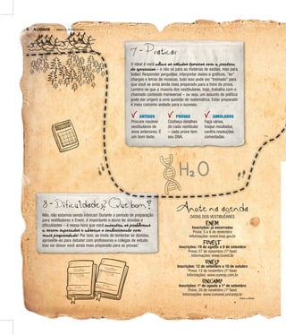 8 A CIDADE Á
8 - Dificuldades? Que bom!
Não, não estamos sendo irônicos! Durante o período de preparação
para vestibulares e Enem, é importante o aluno ter dúvidas e
dificuldades – é nessa hora que você encontra os problemas
a serem superados e absorve o conhecimento com
mais propriedade! Por isso, ao invés de lamentar as dúvidas,
aproveite-as para debater com professores e colegas de estudo.
Isso vai deixar você ainda mais preparado para as provas!
8 A CIDADE SÁBADO, 21 DE MAIO DE 2016
D Q
7 - Praticar
O ideal é você aliar os estudos teóricos com a prática
de exercícios – e não só para as matérias de exatas, mas para
todas! Responder perguntas, interpretar dados e gráficos, “ler”
charges e letras de músicas, tudo isso pode ser “treinado” para
que você se sinta ainda mais preparado para a hora da prova.
Lembre-se que a maioria dos vestibulares, hoje, trabalha com o
chamado conteúdo transversal – ou seja, um assunto de política
pode dar origem a uma questão de matemática. Estar preparado
é meio caminho andado para o sucesso.
ANTIGOS
Procure resolver
vestibulares de
anos anteriores. É
um bom teste.
PROVAS
Conheça detalhes
de cada vestibular
– cada prova tem
seu DNA.
SIMULADOS
Faça vários,
troque resultados,
confira resoluções
comentadas.
Anote na agenda
DATAS DOS VESTIBULARES
ENEM
Inscrições: já encerradas
Prova: 5 e 6 de novembro
Informações: enem.inep.gov.br
FUVEST
Inscrições: 19 de agosto a 8 de setembro
Prova: 27 de novembro (1ª fase)
Informações: www.fuvest.br
UNESP
Inscrições: 12 de setembro a 10 de outubro
Prova: 13 de novembro (1ª fase)
Informações: www.vunesp.com.br
UNICAMP
Inscrições: 1º de agosto a 1º de setembro
Prova: 20 de novembro (1ª fase)
Informações: www.comvest.unicamp.br
FONTE: A CIDADE
 