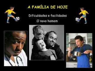 A FAMÍLIA DE HOJE Dificuldades e facilidades O novo homem  