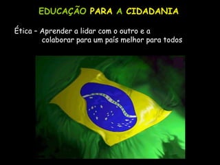 EDUCAÇÃO   PARA   A   CIDADANIA Ética – Aprender a lidar com o outro e a  colaborar para um país melhor para todos 