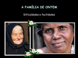 A FAMÍLIA DE ONTEM Dificuldades e facilidades 