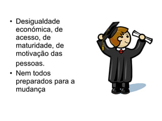 Desigualdade económica, de acesso, de maturidade, de motivação das pessoas.  Nem todos preparados para a mudança 