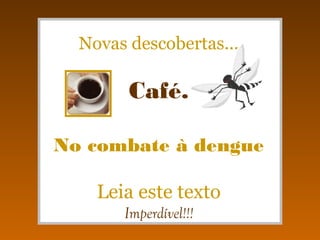 Novas descobertas... Café. No combate à dengue Leia este texto Imperdível!!! 