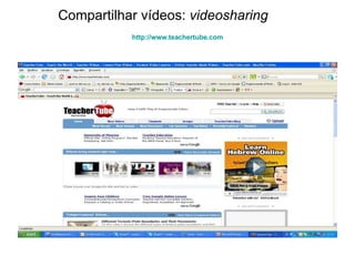 Compartilhar vídeos:  videosharing http:// www.teachertube.com 