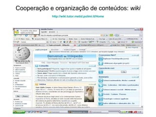 Cooperação e organização de conteúdos:  wiki http:// wiki.tutor.metid.polimi.it /Home 