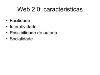 Web 2.0: caracteristicas Facilidade Interatividade Possibilidade de autoria Socialidade 