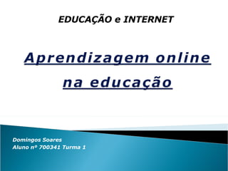 Domingos Soares Aluno nº 700341 Turma 1 EDUCAÇÃO e INTERNET 