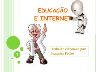 EDUCAÇÃO E INTERNET Trabalho elaborado por: Joaquina Fialho 